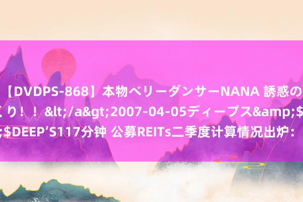 【DVDPS-868】本物ベリーダンサーNANA 誘惑の腰使いで潮吹きまくり！！</a>2007-04-05ディープス&$DEEP’S117分钟 公募REITs二季度计算情况出炉：33只家具中有30只盈利