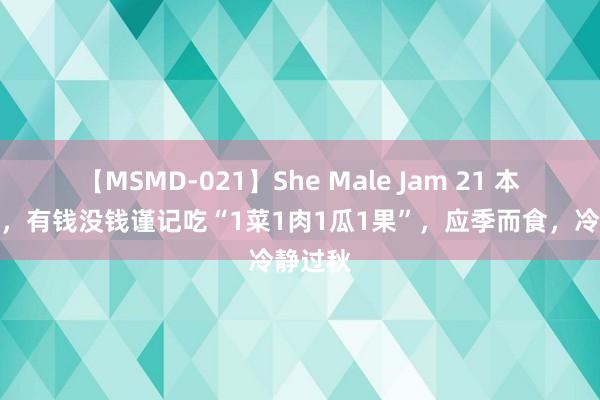 【MSMD-021】She Male Jam 21 本日立秋，有钱没钱谨记吃“1菜1肉1瓜1果”，应季而食，冷静过秋