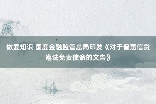 做爱知识 国度金融监管总局印发《对于普惠信贷遵法免责使命的文告》