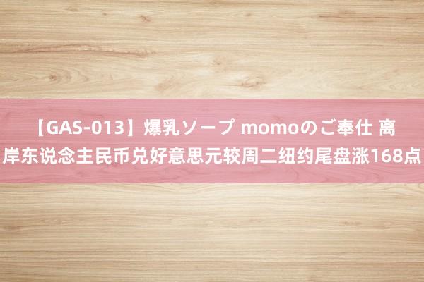 【GAS-013】爆乳ソープ momoのご奉仕 离岸东说念主民币兑好意思元较周二纽约尾盘涨168点