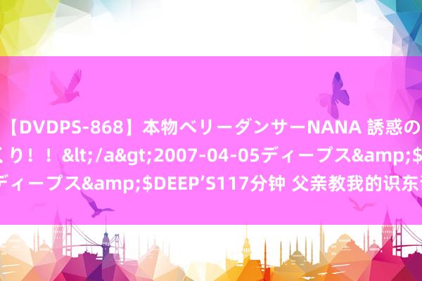 【DVDPS-868】本物ベリーダンサーNANA 誘惑の腰使いで潮吹きまくり！！</a>2007-04-05ディープス&$DEEP’S117分钟 父亲教我的识东谈主术