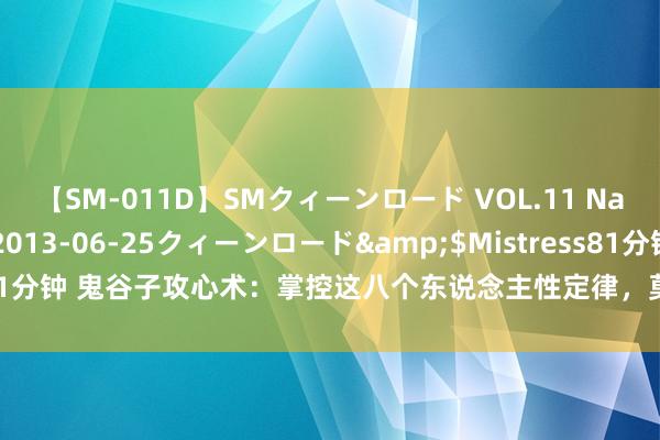 【SM-011D】SMクィーンロード VOL.11 Na:Na</a>2013-06-25クィーンロード&$Mistress81分钟 鬼谷子攻心术：掌控这八个东说念主性定律，莫得你搞不定的东说念主！