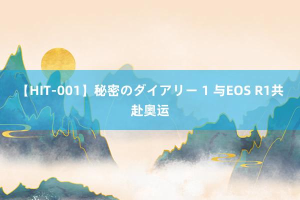 【HIT-001】秘密のダイアリー 1 与EOS R1共赴奥运