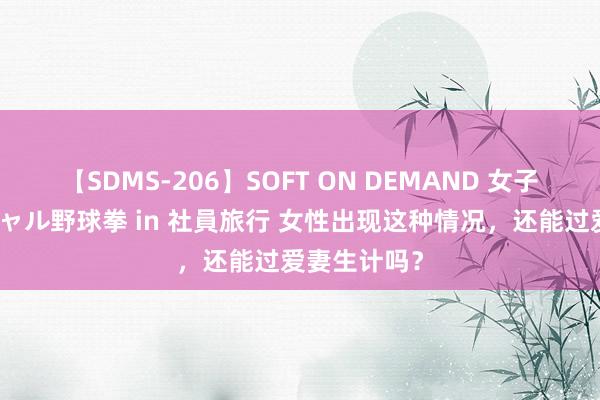 【SDMS-206】SOFT ON DEMAND 女子社員スペシャル野球拳 in 社員旅行 女性出现这种情况，还能过爱妻生计吗？