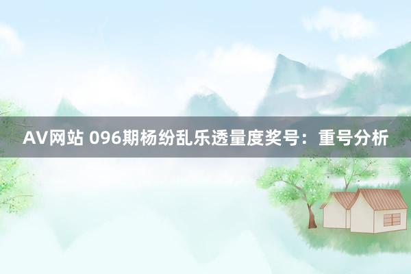 AV网站 096期杨纷乱乐透量度奖号：重号分析