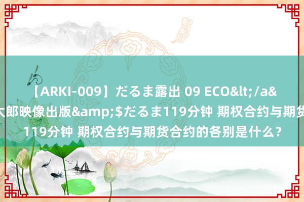 【ARKI-009】だるま露出 09 ECO</a>2008-06-19桃太郎映像出版&$だるま119分钟 期权合约与期货合约的各别是什么？