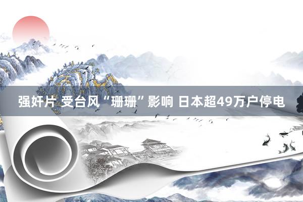 强奸片 受台风“珊珊”影响 日本超49万户停电