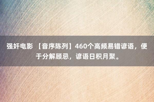 强奸电影 【音序陈列】460个高频易错谚语，便于分解顾忌，谚语日积月聚。