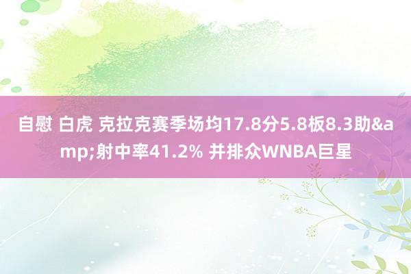 自慰 白虎 克拉克赛季场均17.8分5.8板8.3助&射中率41.2% 并排众WNBA巨星