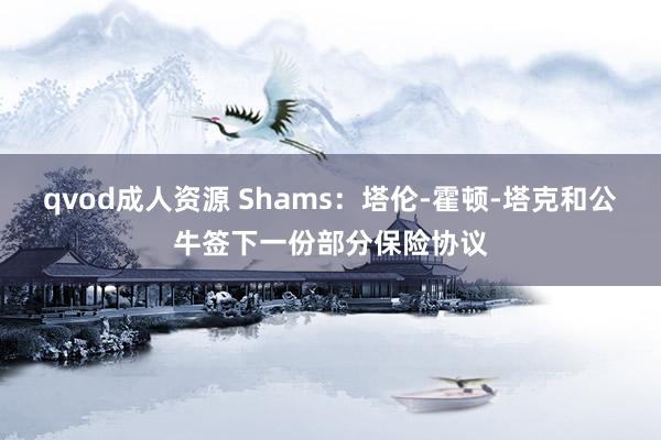 qvod成人资源 Shams：塔伦-霍顿-塔克和公牛签下一份部分保险协议