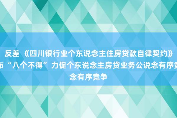 反差 《四川银行业个东说念主住房贷款自律契约》发布 “八个不得” 力促个东说念主房贷业务公说念有序竞争