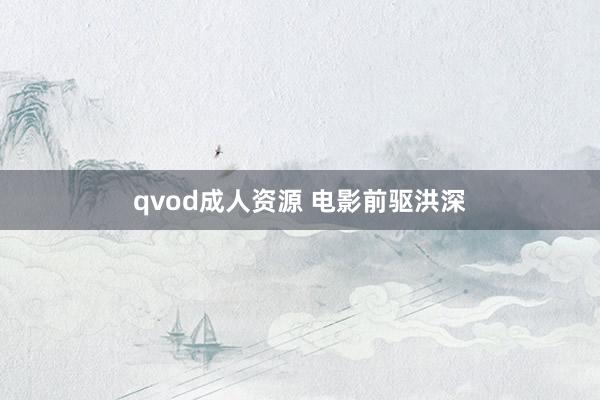 qvod成人资源 电影前驱洪深