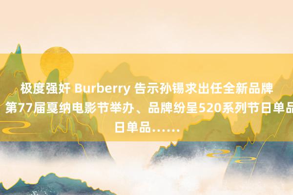 极度强奸 Burberry 告示孙锡求出任全新品牌大使、第77届戛纳电影节举办、品牌纷呈520系列节日单品……