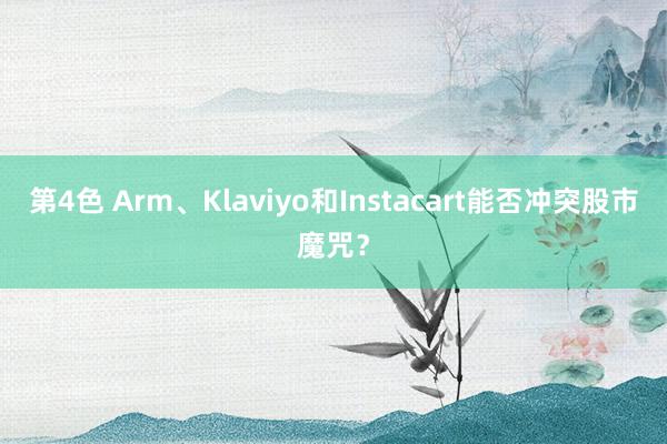 第4色 Arm、Klaviyo和Instacart能否冲突股市魔咒？