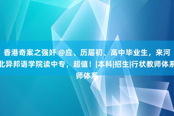 香港奇案之强奸 @应、历届初、高中毕业生，来河北异邦语学院读中专，超值！|本科|招生|行状教师体系