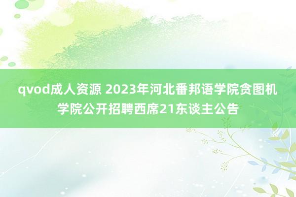 qvod成人资源 2023年河北番邦语学院贪图机学院公开招聘西席21东谈主公告